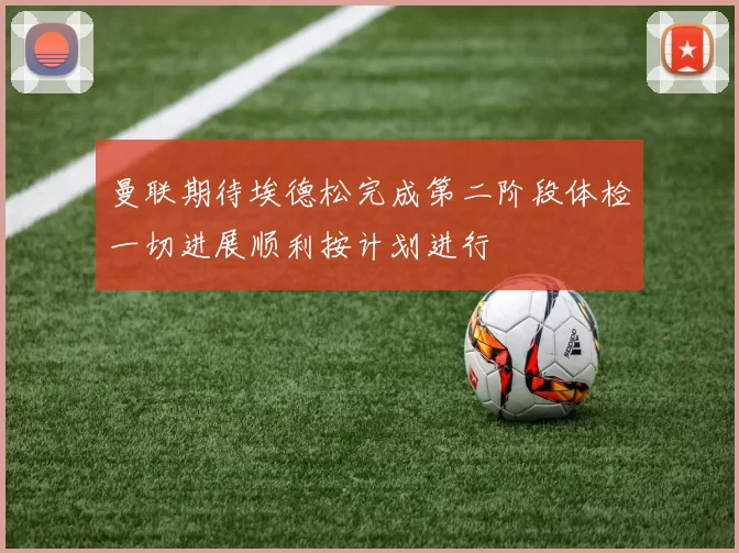 曼联期待埃德松完成第二阶段体检一切进展顺利按计划进行