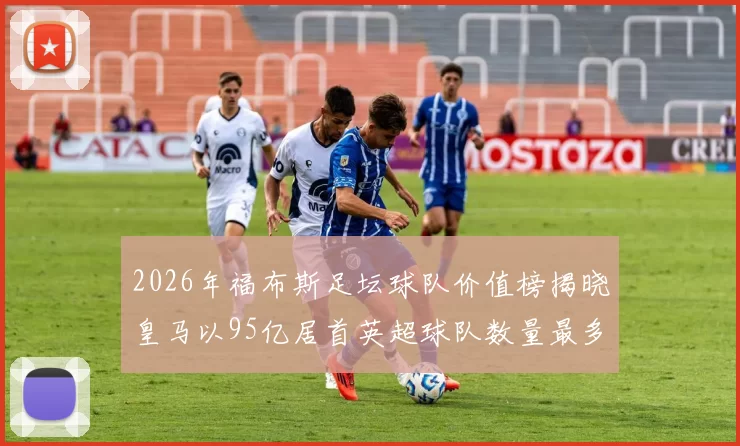 2026年福布斯足坛球队价值榜揭晓皇马以95亿居首英超球队数量最多