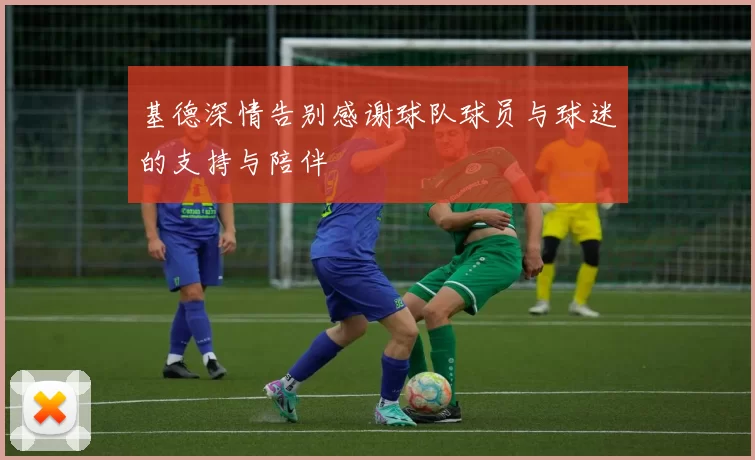 基德深情告别感谢球队球员与球迷的支持与陪伴