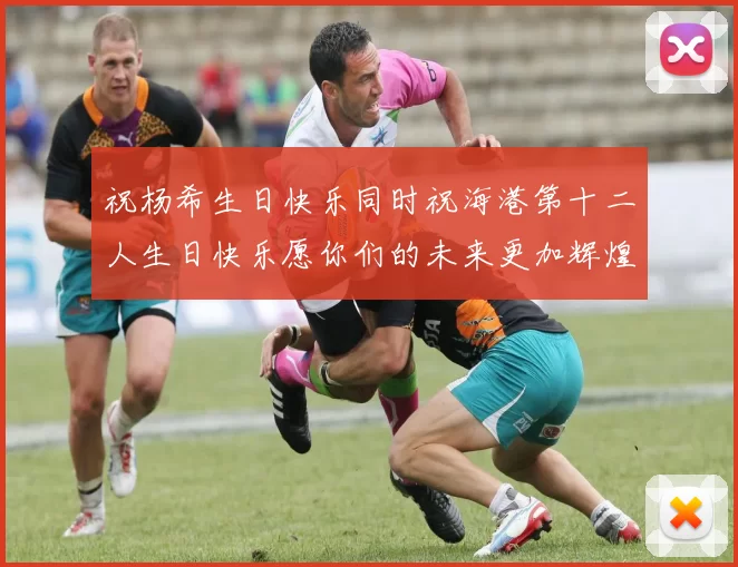 祝杨希生日快乐同时祝海港第十二人生日快乐愿你们的未来更加辉煌绚烂