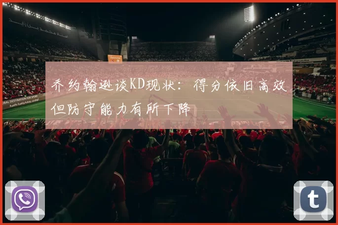 乔约翰逊谈KD现状：得分依旧高效但防守能力有所下降