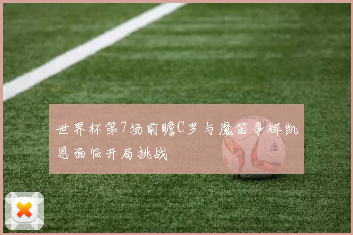 世界杯第7场前瞻C罗与魔笛争辉凯恩面临开局挑战