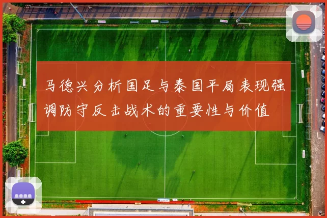 马德兴分析国足与泰国平局表现强调防守反击战术的重要性与价值