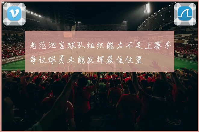 老范坦言球队组织能力不足上赛季每位球员未能发挥最佳位置