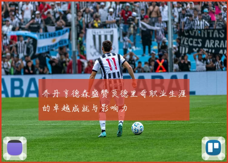 乔丹亨德森盛赞莫德里奇职业生涯的卓越成就与影响力