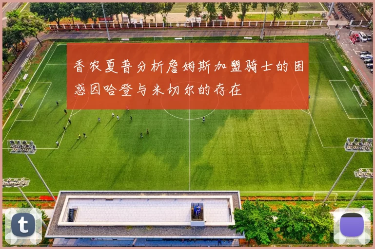 香农夏普分析詹姆斯加盟骑士的困惑因哈登与米切尔的存在