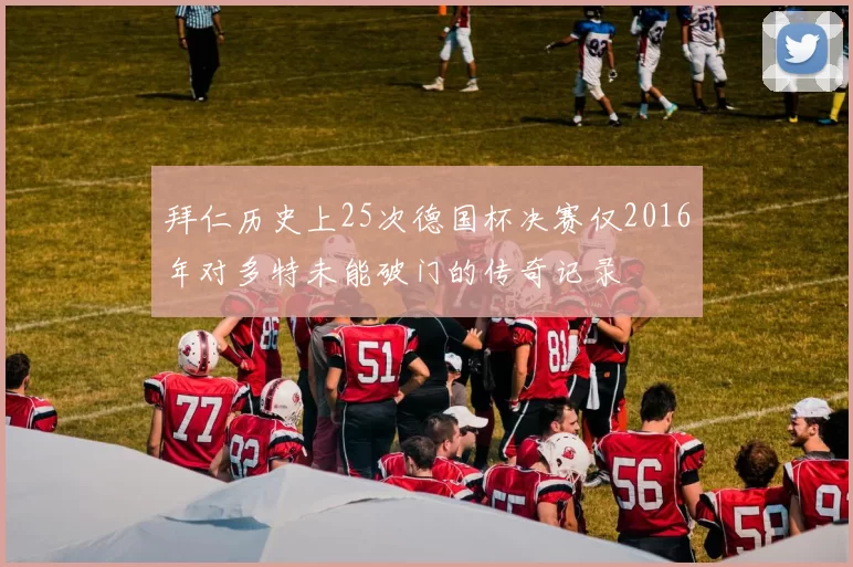 拜仁历史上25次德国杯决赛仅2016年对多特未能破门的传奇记录