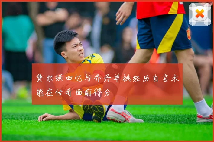 费尔顿回忆与乔丹单挑经历自言未能在传奇面前得分